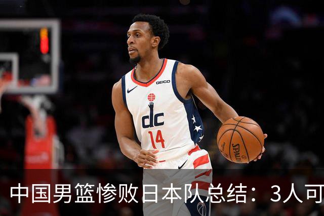 中国男篮惨败日本队总结：3人可淘汰，4人需调整，3人应该召回