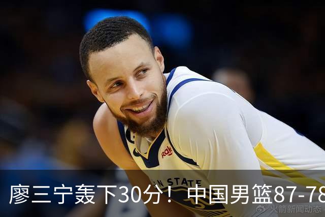 廖三宁轰下30分！中国男篮87‑78险胜晋级半决赛，余嘉豪16分9篮板撑起内线